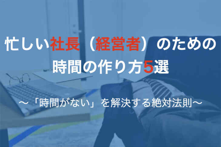 忙しい社長（経営者）のための時間の作り方5選　〜「時間がない」を解決する絶対法則〜